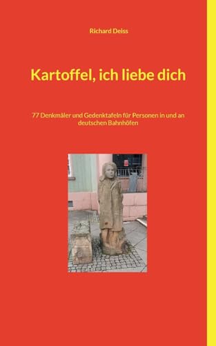 Kartoffel, ich liebe dich: 77 Denkmäler und Gedenktafeln für Personen in und an deutschen Bahnhöfen von BoD – Books on Demand